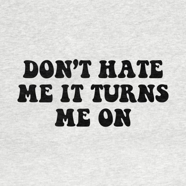 Don't hate me it turns me on - black text by NotesNwords